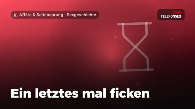 Sexgeschichte „Ein letztes mal ficken“ – Thema Affäre & Seitensprung