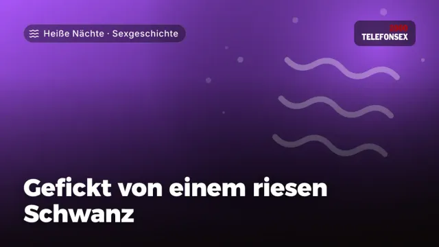 Sexgeschichte „Gefickt von einem riesen Schwanz“ – Thema Heiße Nächte